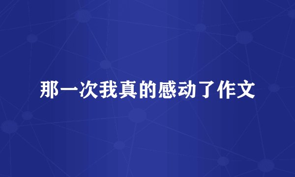 那一次我真的感动了作文