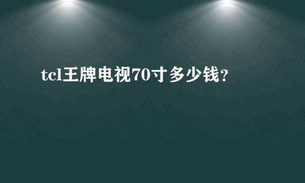 tcl王牌电视70寸多少钱？