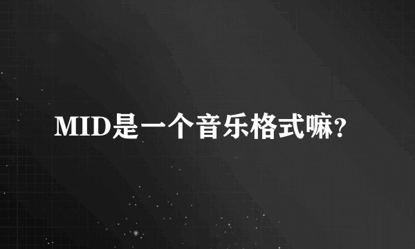 MID是一个音乐格式嘛？