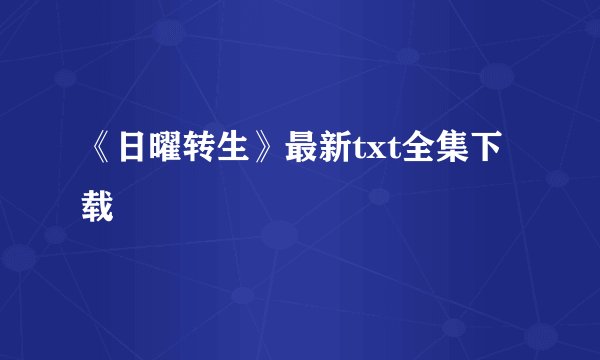 《日曜转生》最新txt全集下载