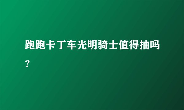 跑跑卡丁车光明骑士值得抽吗？
