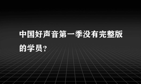 中国好声音第一季没有完整版的学员？