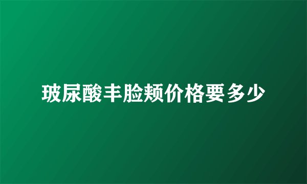 玻尿酸丰脸颊价格要多少