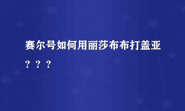 赛尔号如何用丽莎布布打盖亚???