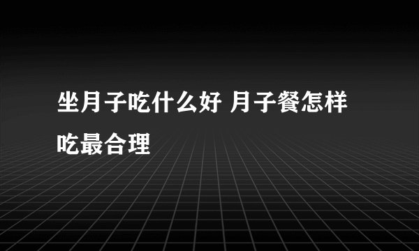 坐月子吃什么好 月子餐怎样吃最合理