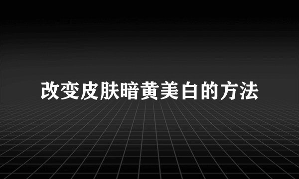 改变皮肤暗黄美白的方法