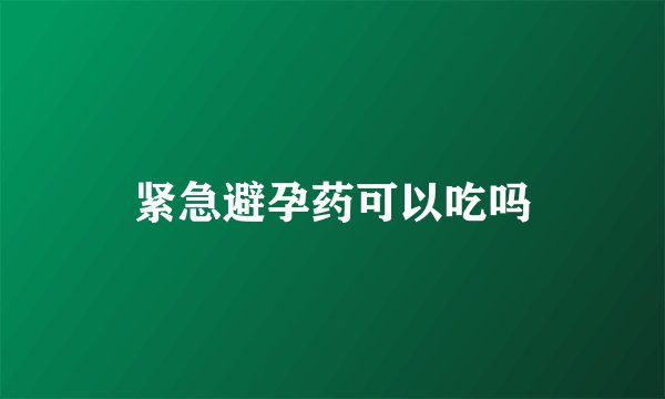 紧急避孕药可以吃吗