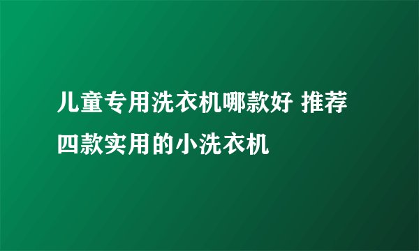 儿童专用洗衣机哪款好 推荐四款实用的小洗衣机