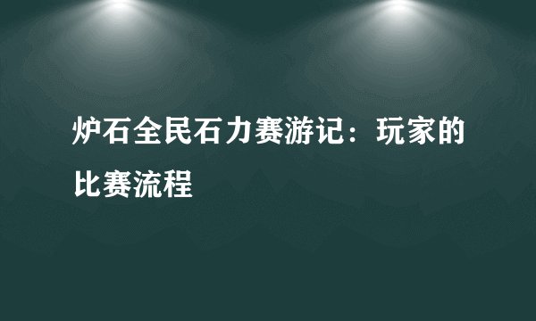 炉石全民石力赛游记：玩家的比赛流程