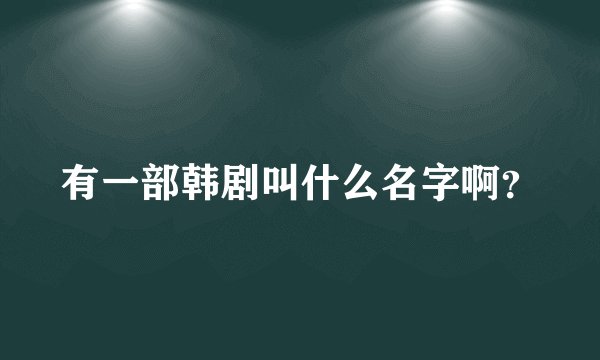 有一部韩剧叫什么名字啊？