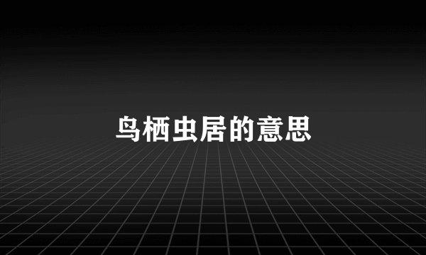鸟栖虫居的意思