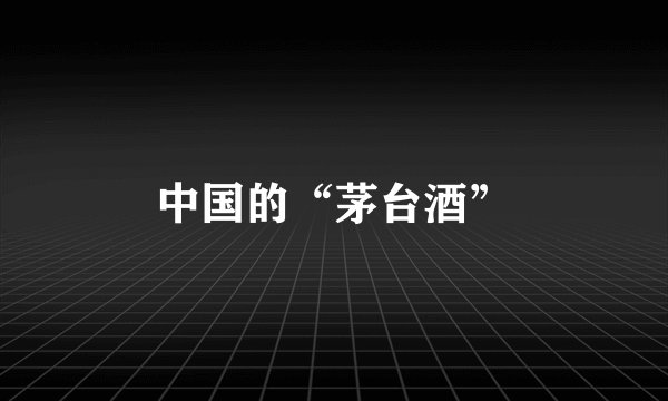 中国的“茅台酒”