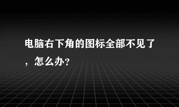 电脑右下角的图标全部不见了,怎么办?