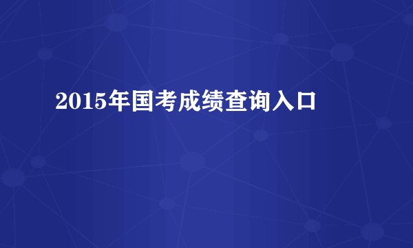 2015年国考成绩查询入口