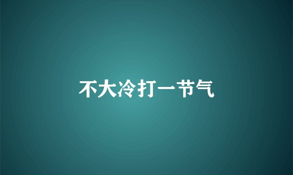 不大冷打一节气