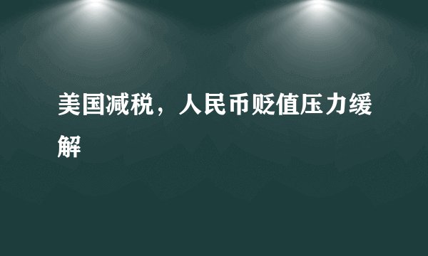 美国减税，人民币贬值压力缓解