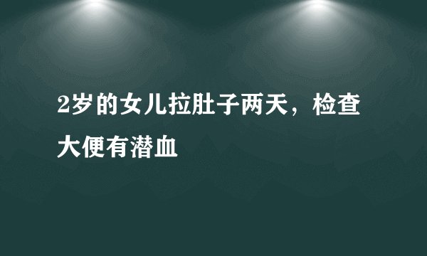 2岁的女儿拉肚子两天,检查大便有潜血