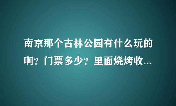 南京那个古林公园有什么玩的啊?门票多少?里面烧烤收费多少?