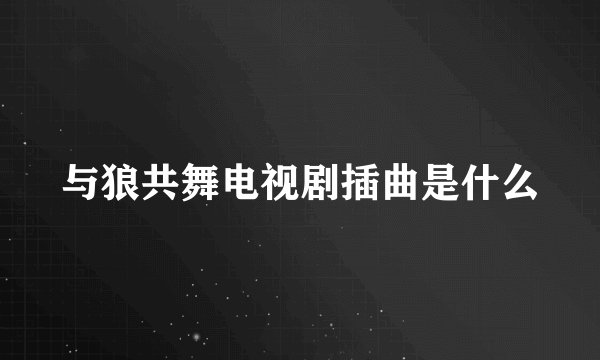与狼共舞电视剧插曲是什么
