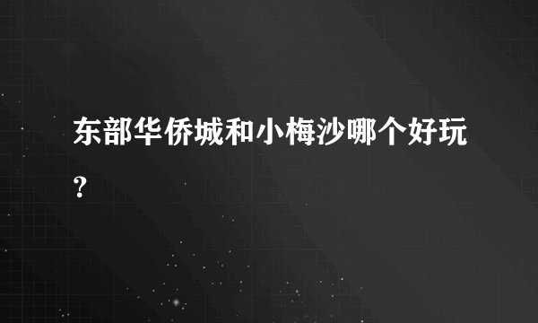 东部华侨城和小梅沙哪个好玩?