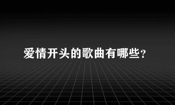 爱情开头的歌曲有哪些？