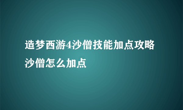 造梦西游4沙僧技能加点攻略 沙僧怎么加点