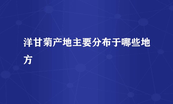 洋甘菊产地主要分布于哪些地方