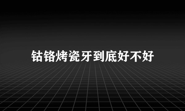 钴铬烤瓷牙到底好不好