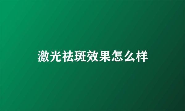 激光祛斑效果怎么样