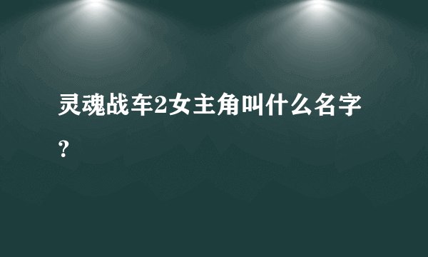 灵魂战车2女主角叫什么名字？