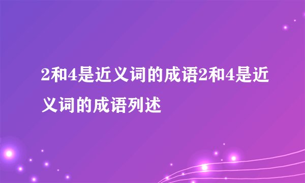 2和4是近义词的成语2和4是近义词的成语列述
