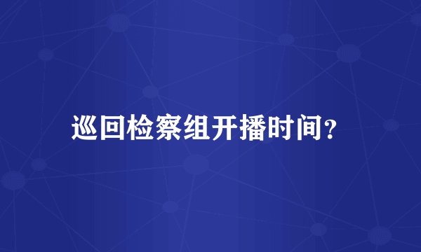 巡回检察组开播时间？