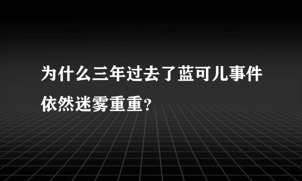 为什么三年过去了蓝可儿事件依然迷雾重重？