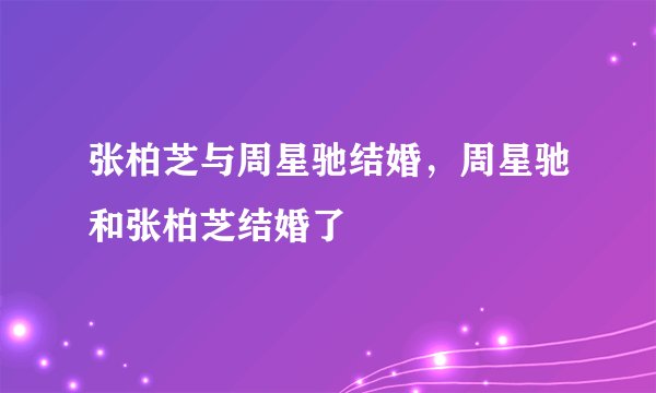 张柏芝与周星驰结婚，周星驰和张柏芝结婚了