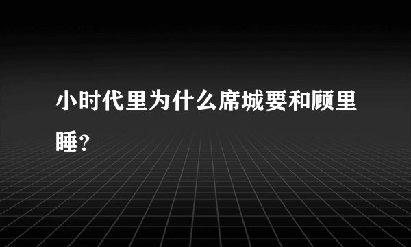 小时代里为什么席城要和顾里睡？