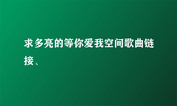 求多亮的等你爱我空间歌曲链接、