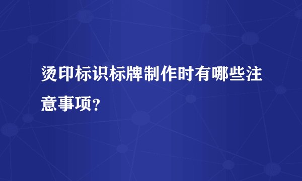 烫印标识标牌制作时有哪些注意事项？