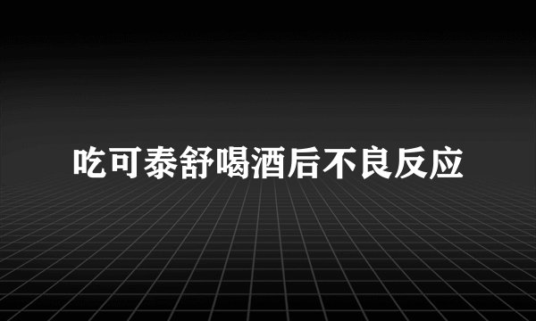 吃可泰舒喝酒后不良反应