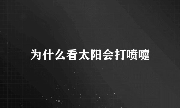 为什么看太阳会打喷嚏
