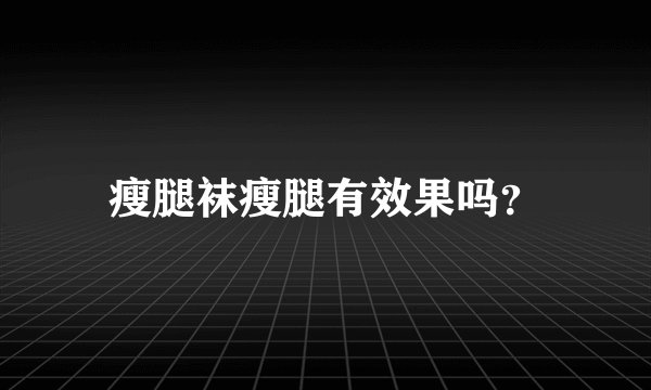 瘦腿袜瘦腿有效果吗？