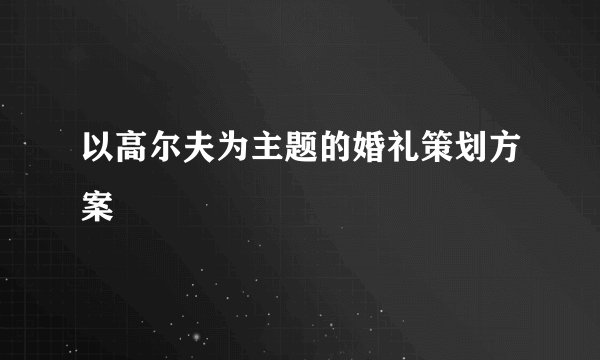 以高尔夫为主题的婚礼策划方案