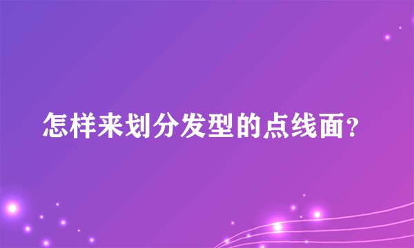怎样来划分发型的点线面？