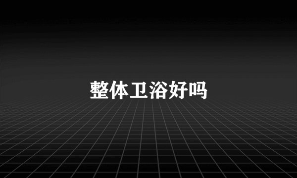 整体卫浴好吗