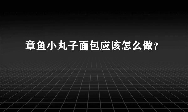 章鱼小丸子面包应该怎么做?