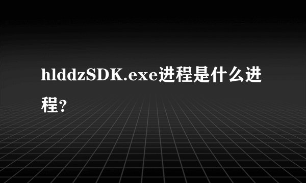 hlddzSDK.exe进程是什么进程？