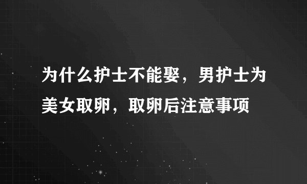为什么护士不能娶，男护士为美女取卵，取卵后注意事项