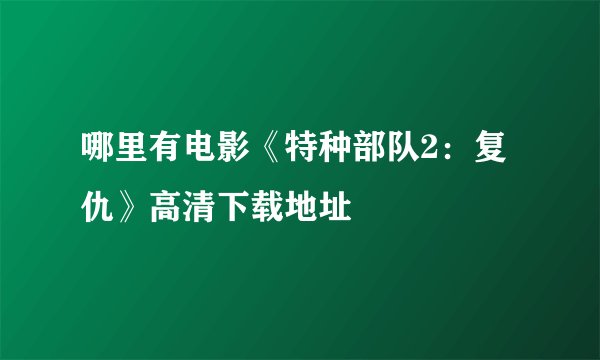 哪里有电影《特种部队2：复仇》高清下载地址