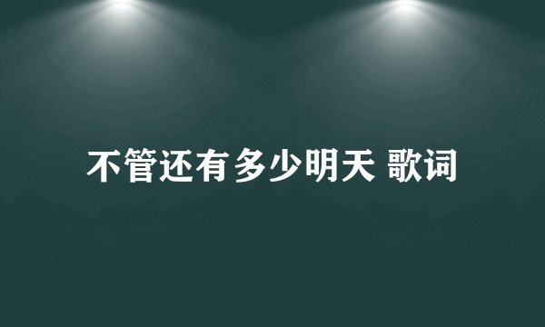 不管还有多少明天 歌词