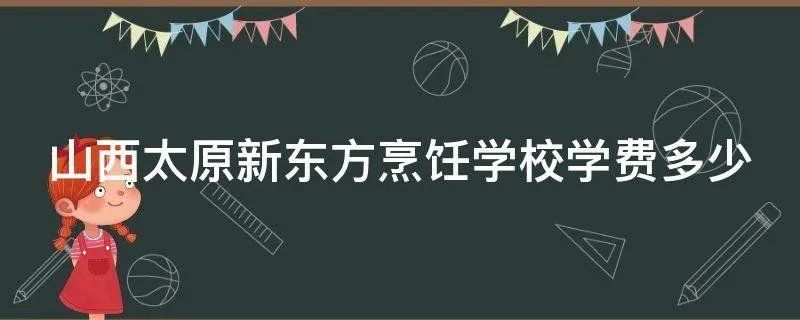 山西太原新东方烹饪学校学费多少