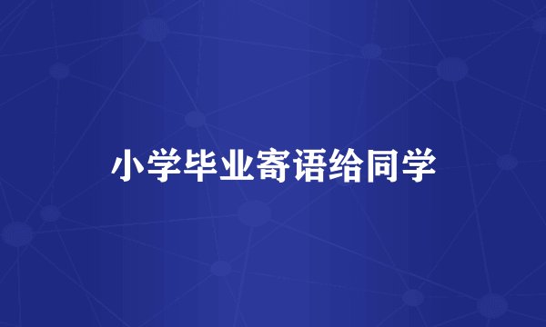 小学毕业寄语给同学
